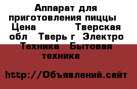 Аппарат для приготовления пиццы › Цена ­ 2 000 - Тверская обл., Тверь г. Электро-Техника » Бытовая техника   